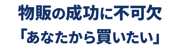 物販の成功に不可欠あなたから買いたい
