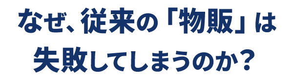 なぜ従来の物販は失敗してしまうのか？